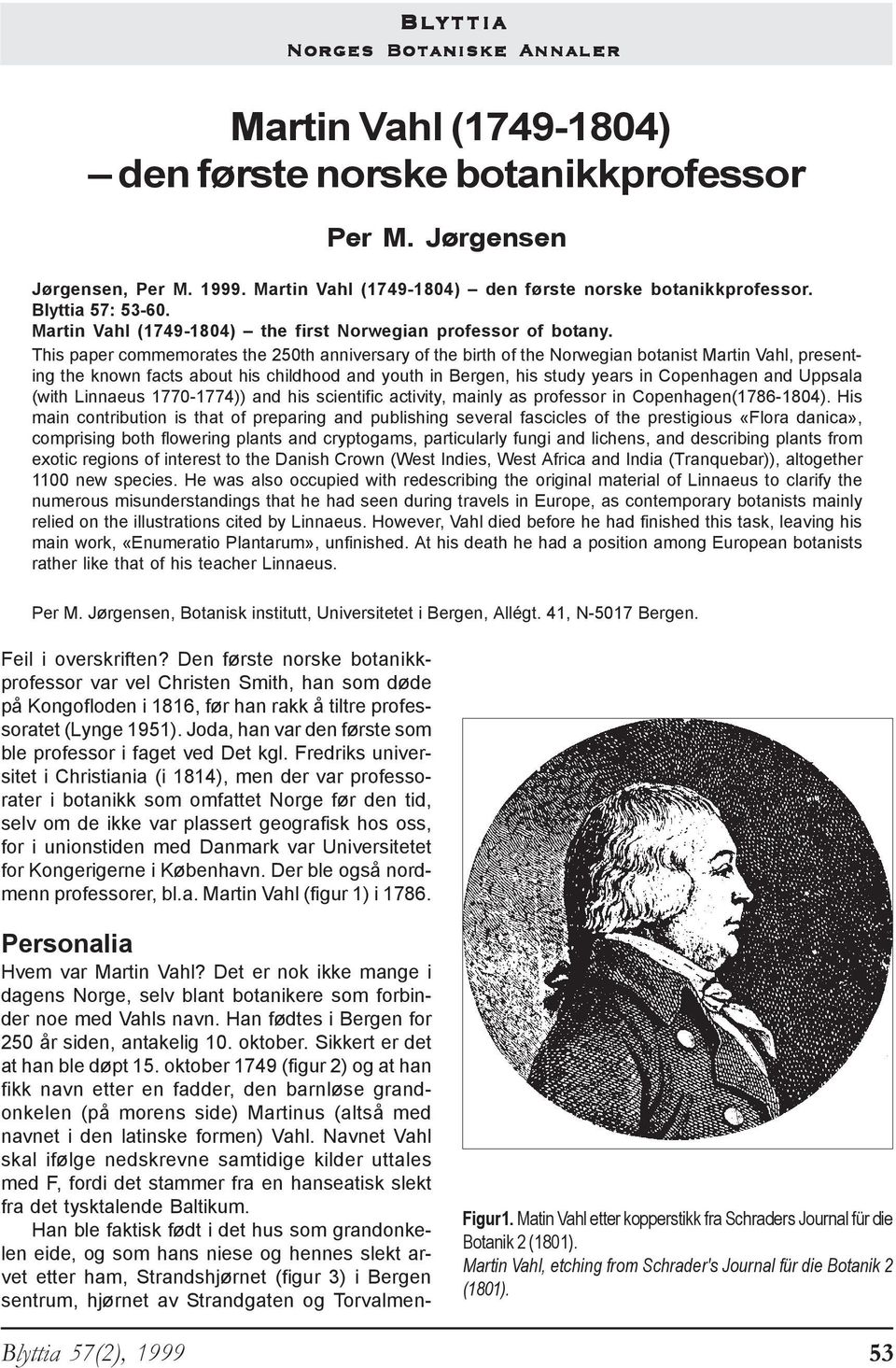 This paper commemorates the 250th anniversary of the birth of the Norwegian botanist Martin Vahl, presenting the known facts about his childhood and youth in Bergen, his study years in Copenhagen and