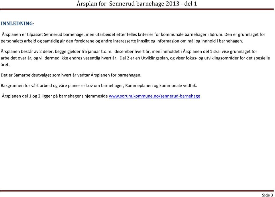 Del 2 er en Utviklingsplan, g viser fkus- g utviklingsmråder fr det spesielle året. Det er Samarbeidsutvalget sm hvert år vedtar Årsplanen fr barnehagen.