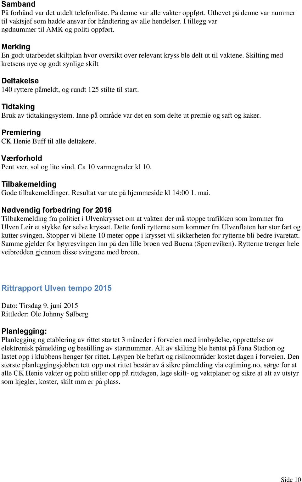 Skilting med kretsens nye og godt synlige skilt Deltakelse 140 ryttere påmeldt, og rundt 125 stilte til start. Tidtaking Bruk av tidtakingsystem.