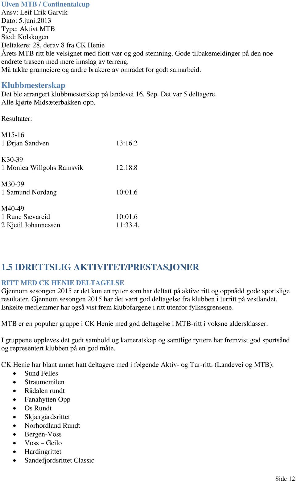 Klubbmesterskap Det ble arrangert klubbmesterskap på landevei 16. Sep. Det var 5 deltagere. Alle kjørte Midsæterbakken opp. Resultater: M15-16 1 Ørjan Sandven 13:16.