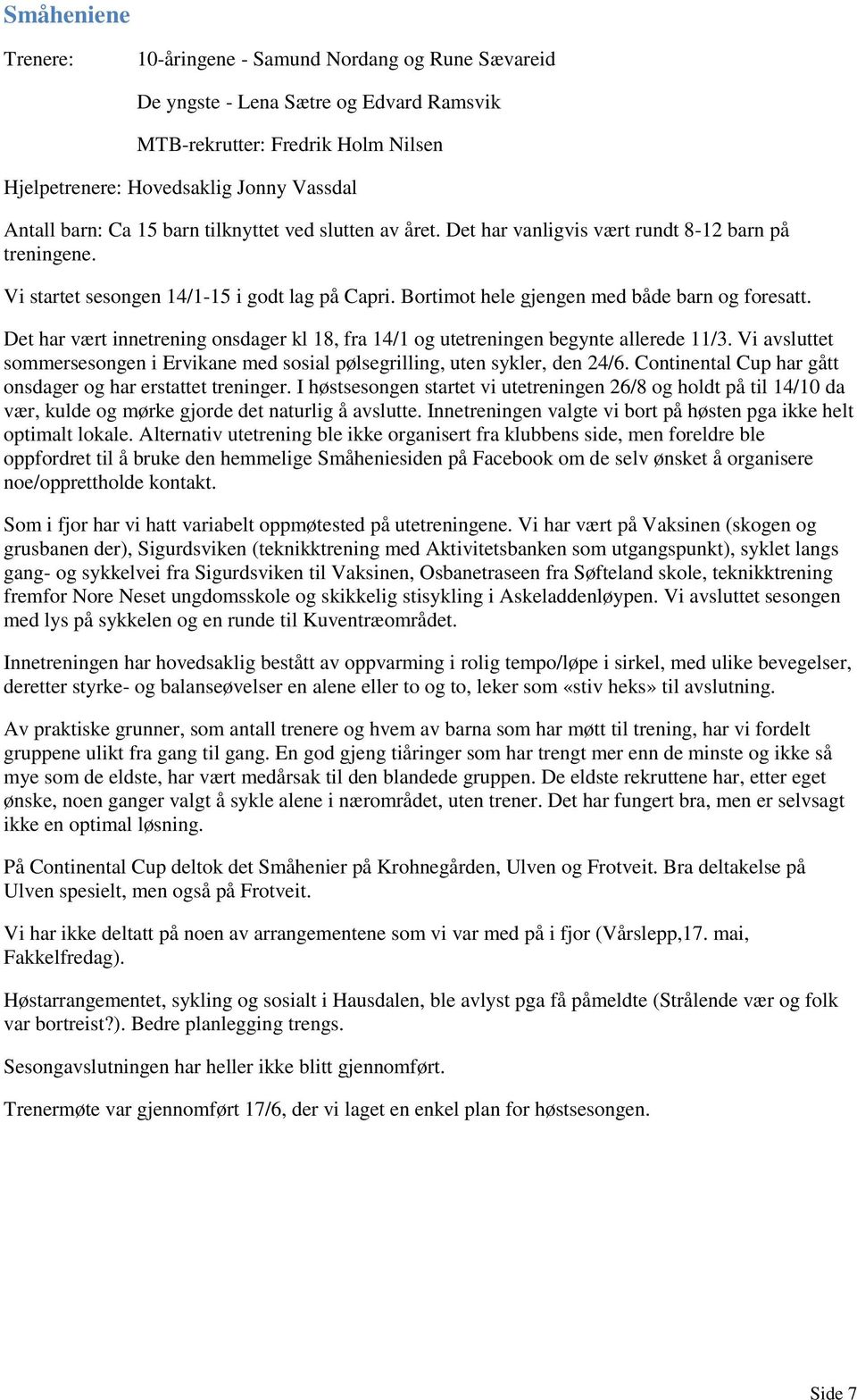 Det har vært innetrening onsdager kl 18, fra 14/1 og utetreningen begynte allerede 11/3. Vi avsluttet sommersesongen i Ervikane med sosial pølsegrilling, uten sykler, den 24/6.