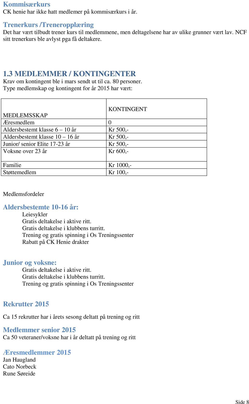 Type medlemskap og kontingent for år 2015 har vært: KONTINGENT MEDLEMSSKAP Æresmedlem 0 Aldersbestemt klasse 6 10 år Kr 500,- Aldersbestemt klasse 10 16 år Kr 500,- Junior/ senior Elite 17-23 år Kr