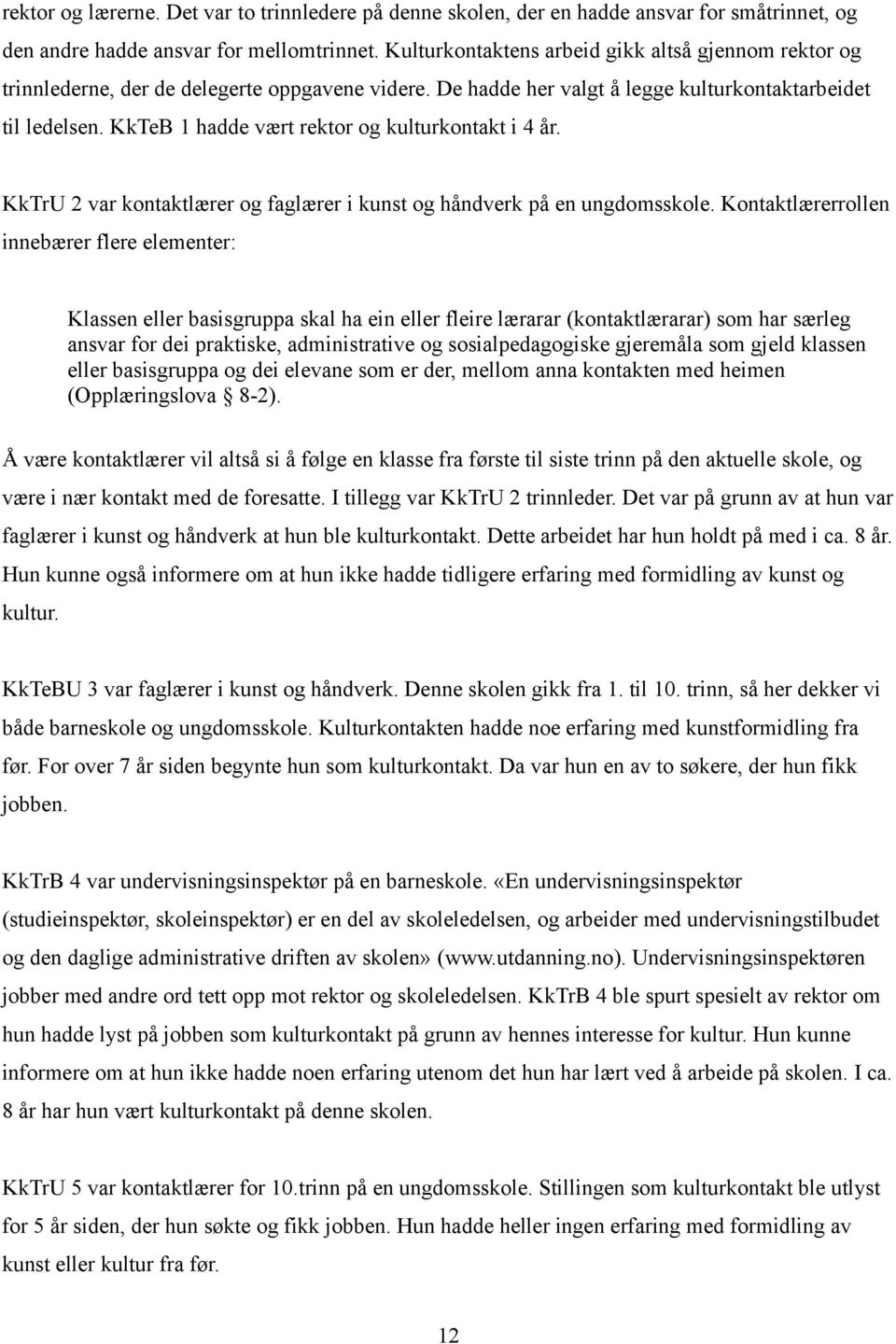 KkTeB 1 hadde vært rektor og kulturkontakt i 4 år. KkTrU 2 var kontaktlærer og faglærer i kunst og håndverk på en ungdomsskole.