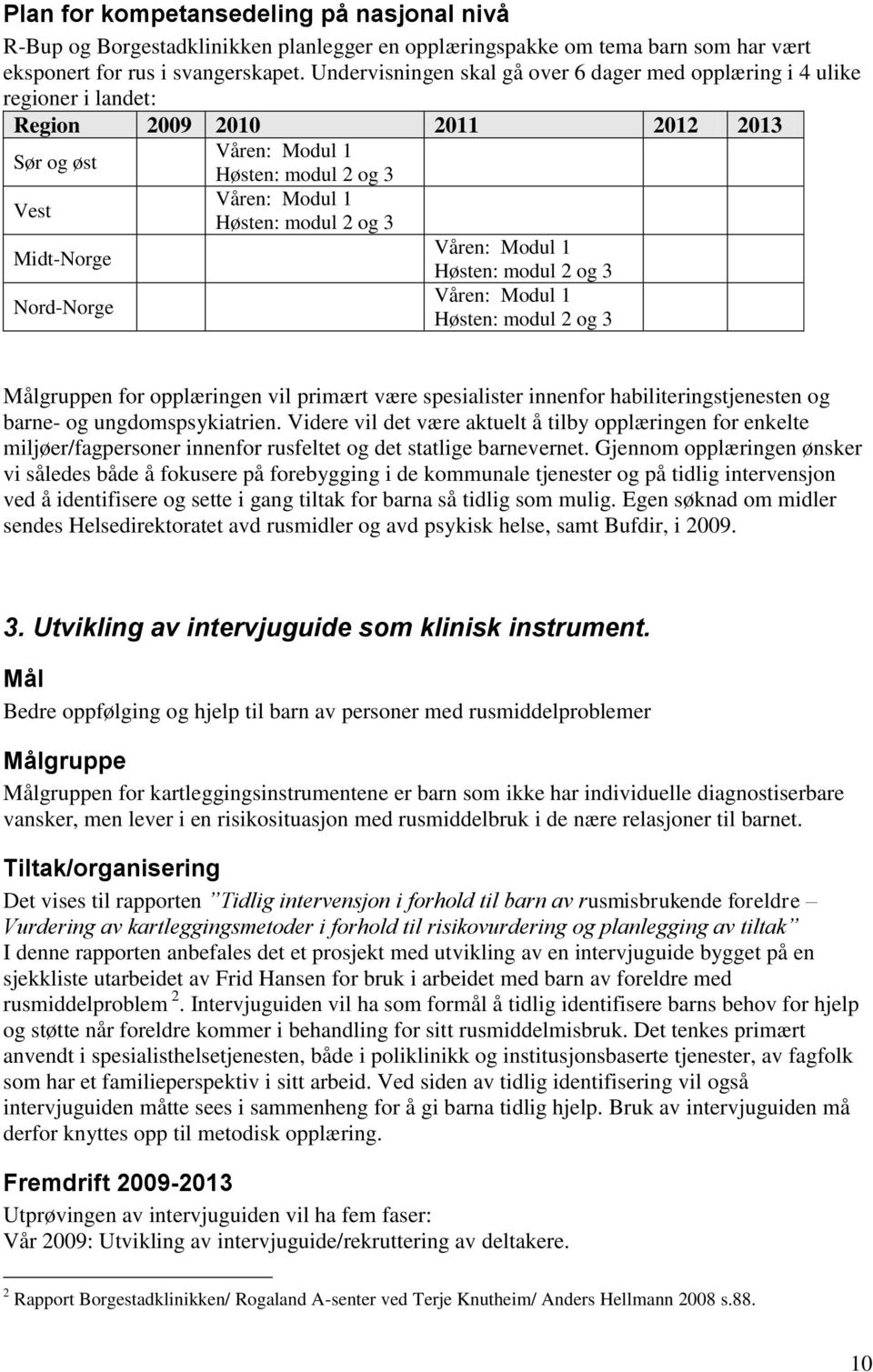 Midt-Norge Våren: Modul 1 Høsten: modul 2 og 3 Nord-Norge Våren: Modul 1 Høsten: modul 2 og 3 n for opplæringen vil primært være spesialister innenfor habiliteringstjenesten og barne- og