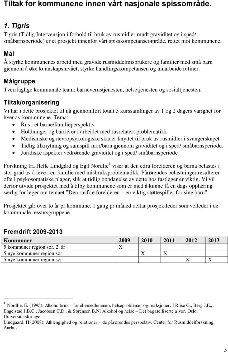 Å styrke kommunenes arbeid med gravide rusmiddelmisbrukere og familier med små barn gjennom å øke kunnskapsnivået, styrke handlingskompetansen og innarbeide rutiner.