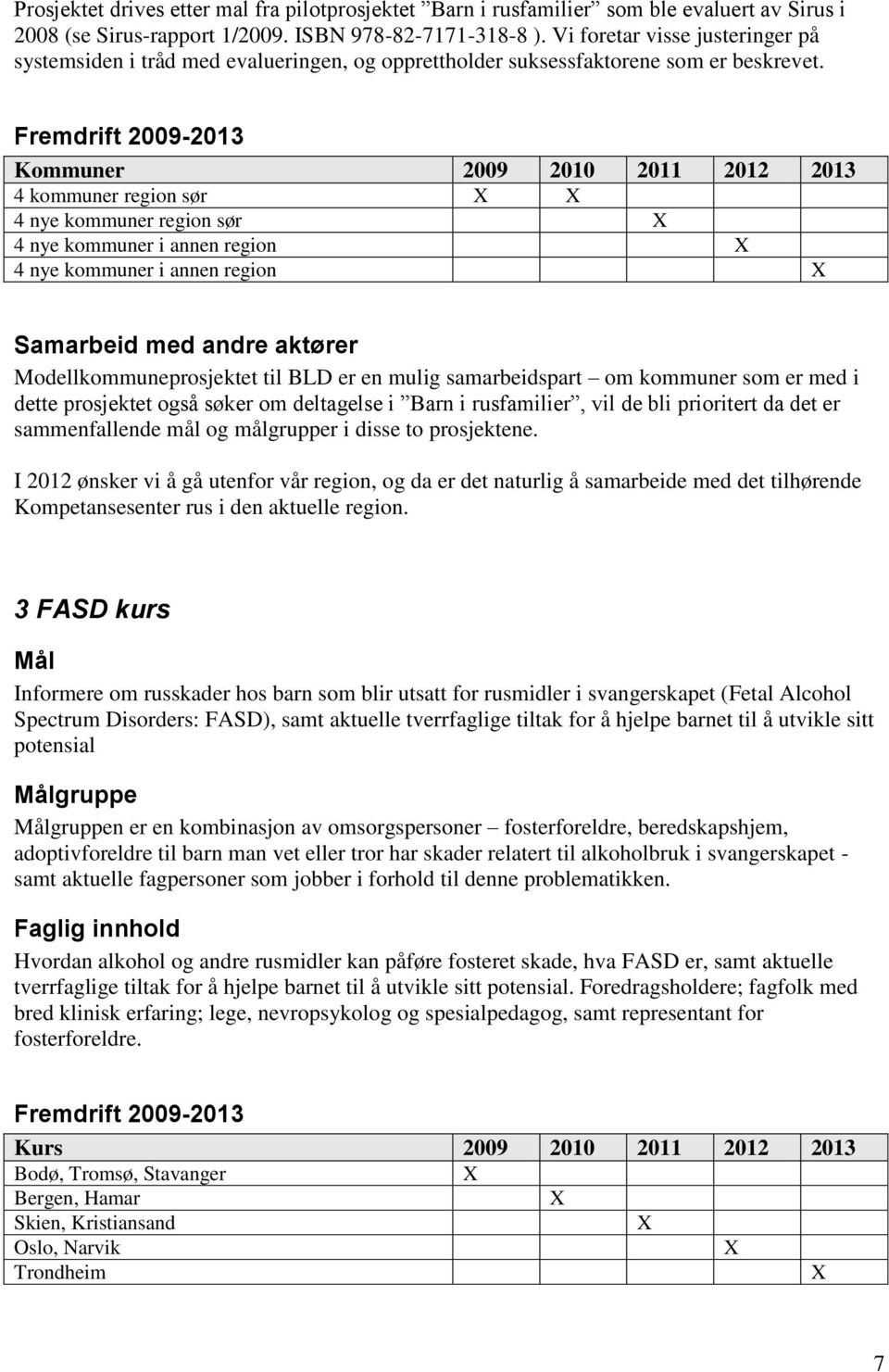 Fremdrift 2009-2013 Kommuner 2009 2010 2011 2012 2013 4 kommuner region sør X X 4 nye kommuner region sør X 4 nye kommuner i annen region X 4 nye kommuner i annen region X Samarbeid med andre aktører