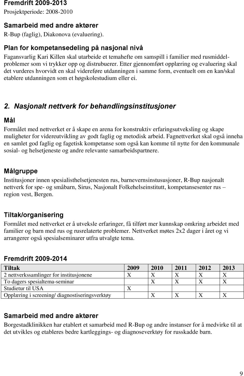 Etter gjennomført opplæring og evaluering skal det vurderes hvorvidt en skal videreføre utdanningen i samme form, eventuelt om en kan/skal etablere utdanningen som et høgskolestudium eller ei. 2.