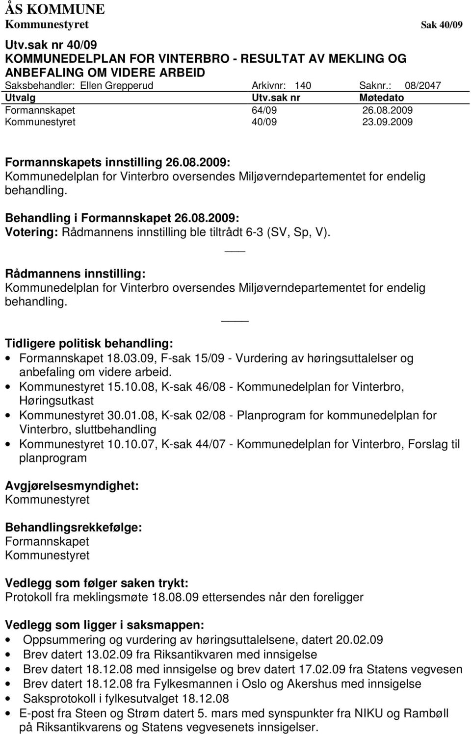 Behandling i Formannskapet 26.08.2009: Votering: Rådmannens innstilling ble tiltrådt 6-3 (SV, Sp, V).