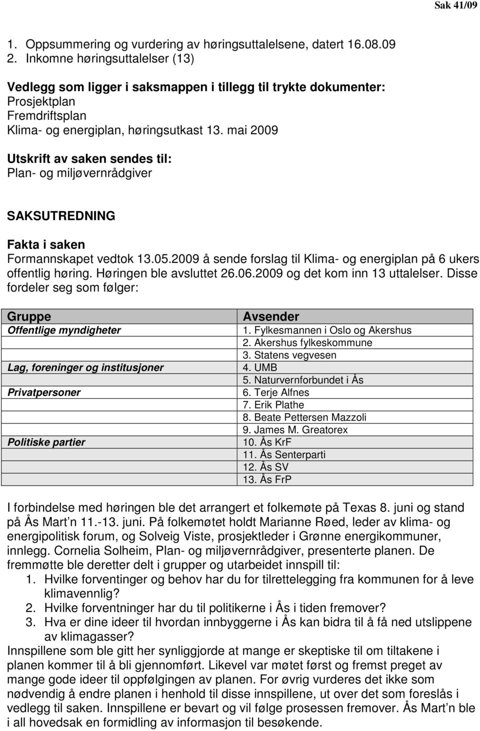 mai 2009 Utskrift av saken sendes til: Plan- og miljøvernrådgiver SAKSUTREDNING Fakta i saken Formannskapet vedtok 13.05.2009 å sende forslag til Klima- og energiplan på 6 ukers offentlig høring.