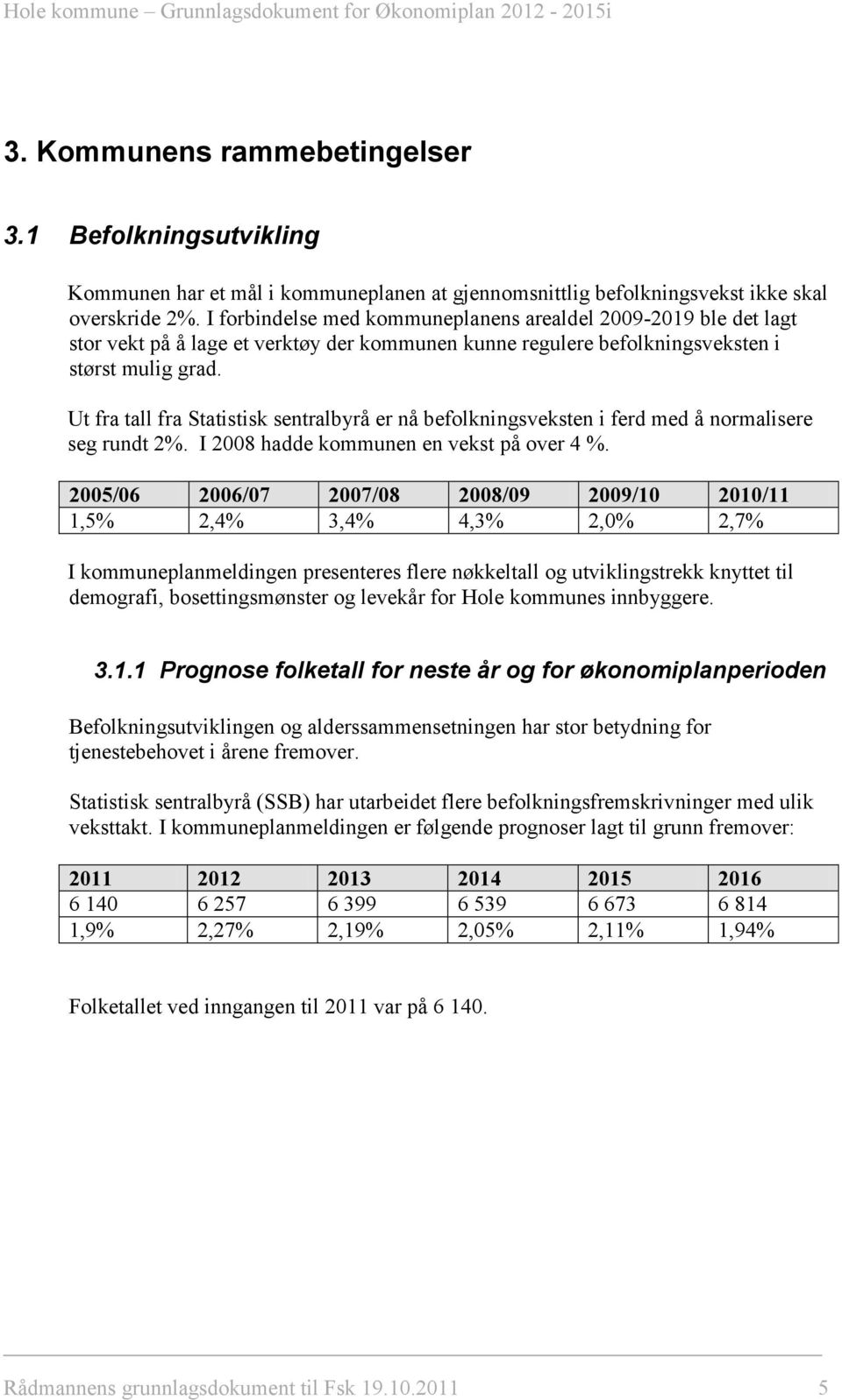 Ut fra tall fra Statistisk sentralbyrå er nå befolkningsveksten i ferd med å normalisere seg rundt 2%. I 2008 hadde kommunen en vekst på over 4 %.