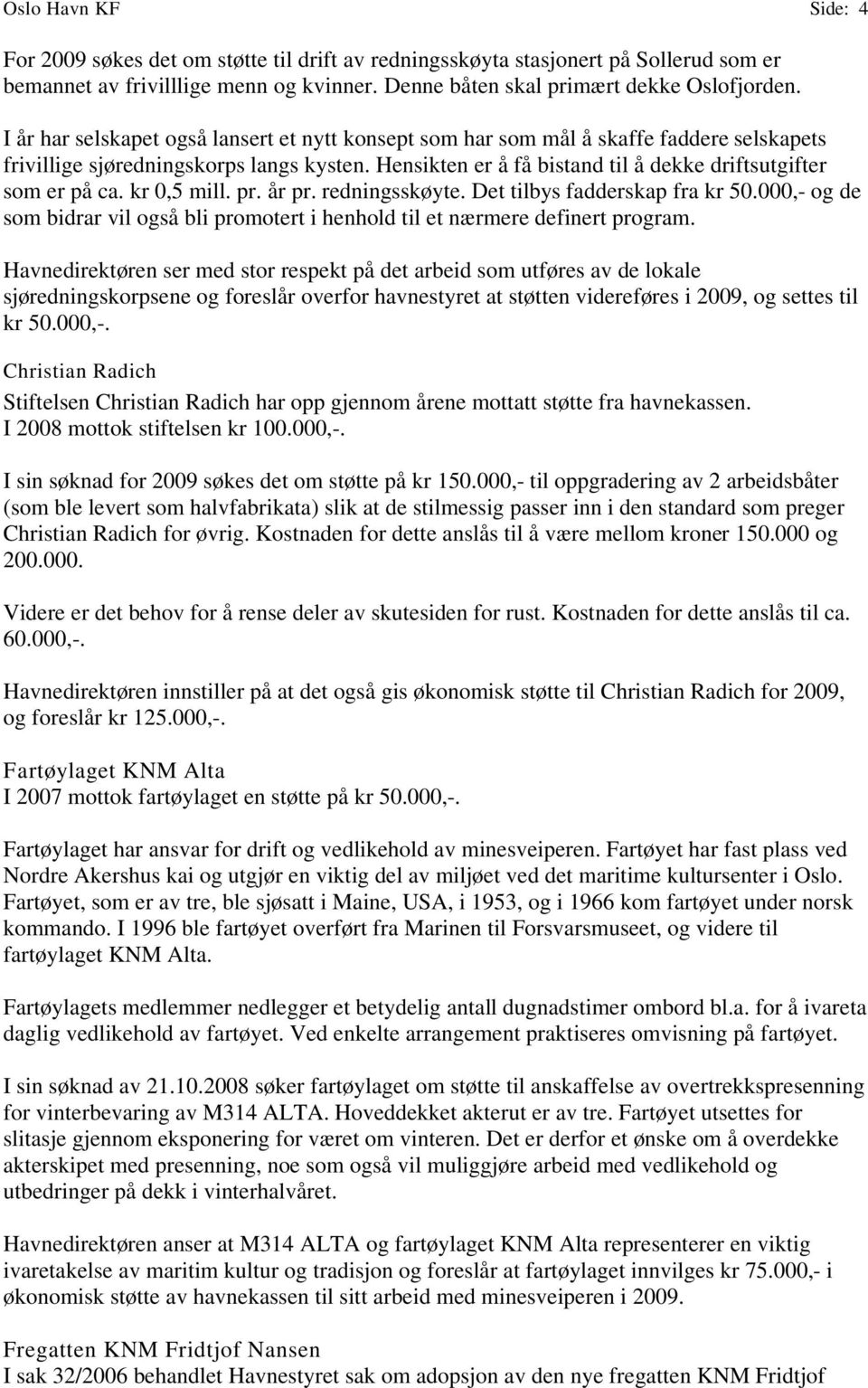 kr 0,5 mill. pr. år pr. redningsskøyte. Det tilbys fadderskap fra kr 50.000,- og de som bidrar vil også bli promotert i henhold til et nærmere definert program.