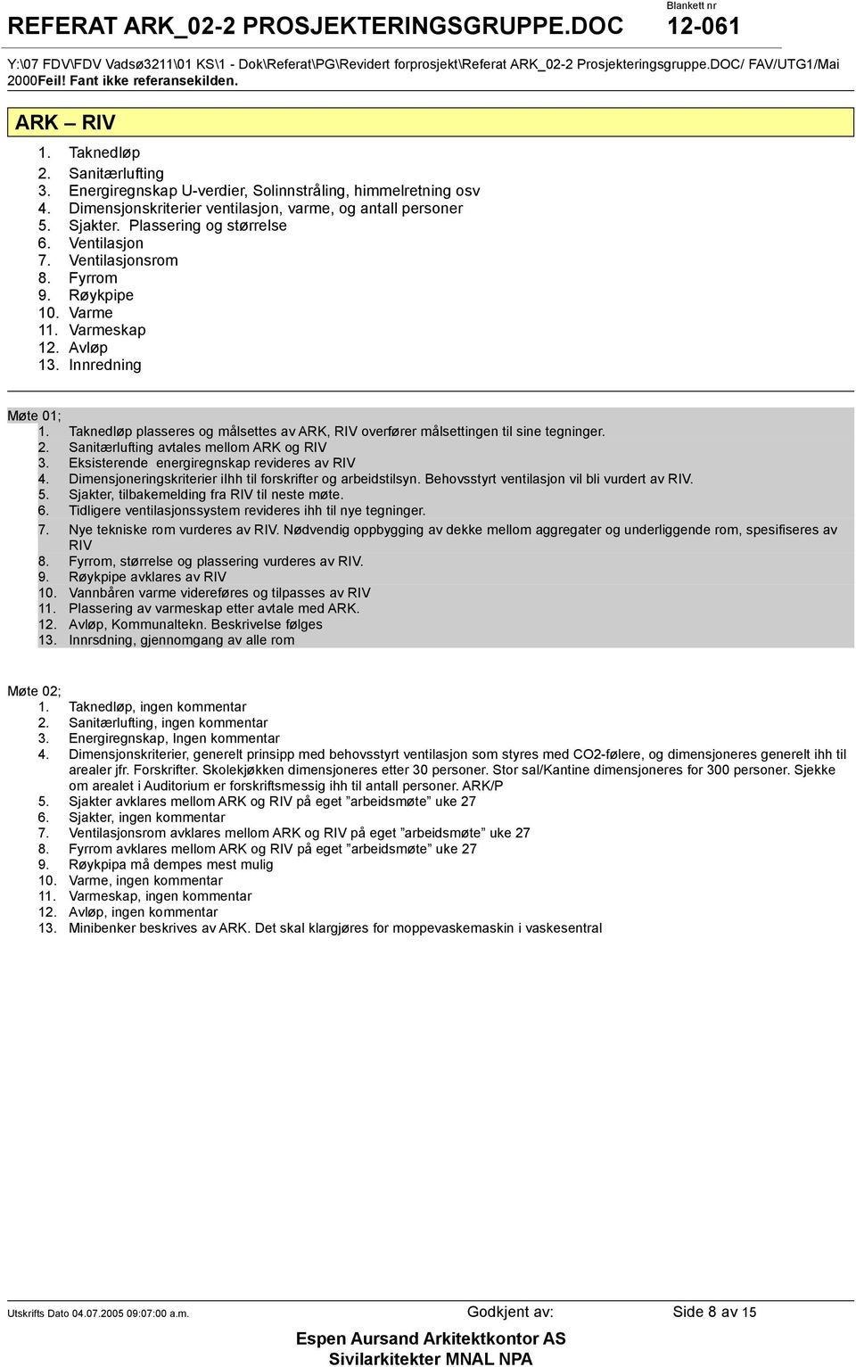 Taknedløp plasseres og målsettes av ARK, RIV overfører målsettingen til sine tegninger. 2. Sanitærlufting avtales mellom ARK og RIV 3. Eksisterende energiregnskap revideres av RIV 4.
