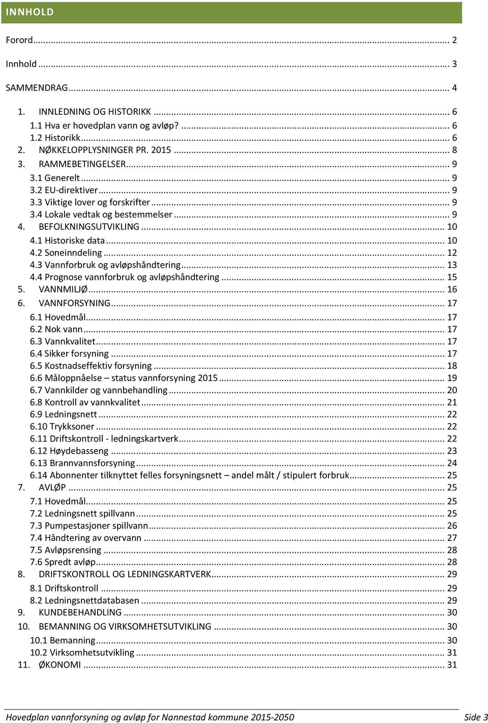 .. 12 4.3 Vannforbruk og avløpshåndtering... 13 4.4 Prognose vannforbruk og avløpshåndtering... 15 5. VANNMILJØ... 16 6. VANNFORSYNING... 17 6.1 Hovedmål... 17 6.2 Nok vann... 17 6.3 Vannkvalitet.