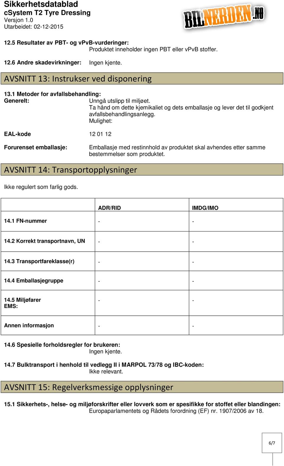 Mulighet: EALkode Forurenset emballasje: 12 01 12 Emballasje med restinnhold av produktet skal avhendes etter samme bestemmelser som produktet.