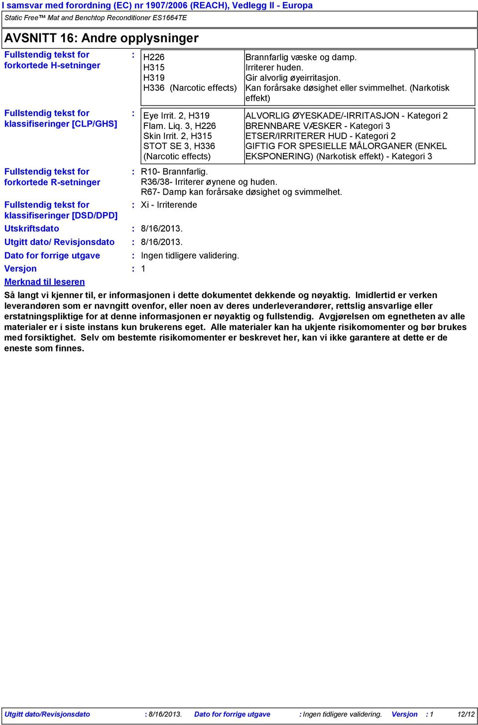 R36/38 Irriterer øynene og huden. R67 Damp kan forårsake døsighet og svimmelhet. Xi Irriterende 8/16/2013. 8/16/2013. Ingen tidligere validering. 1 Brannfarlig væske og damp. Irriterer huden.