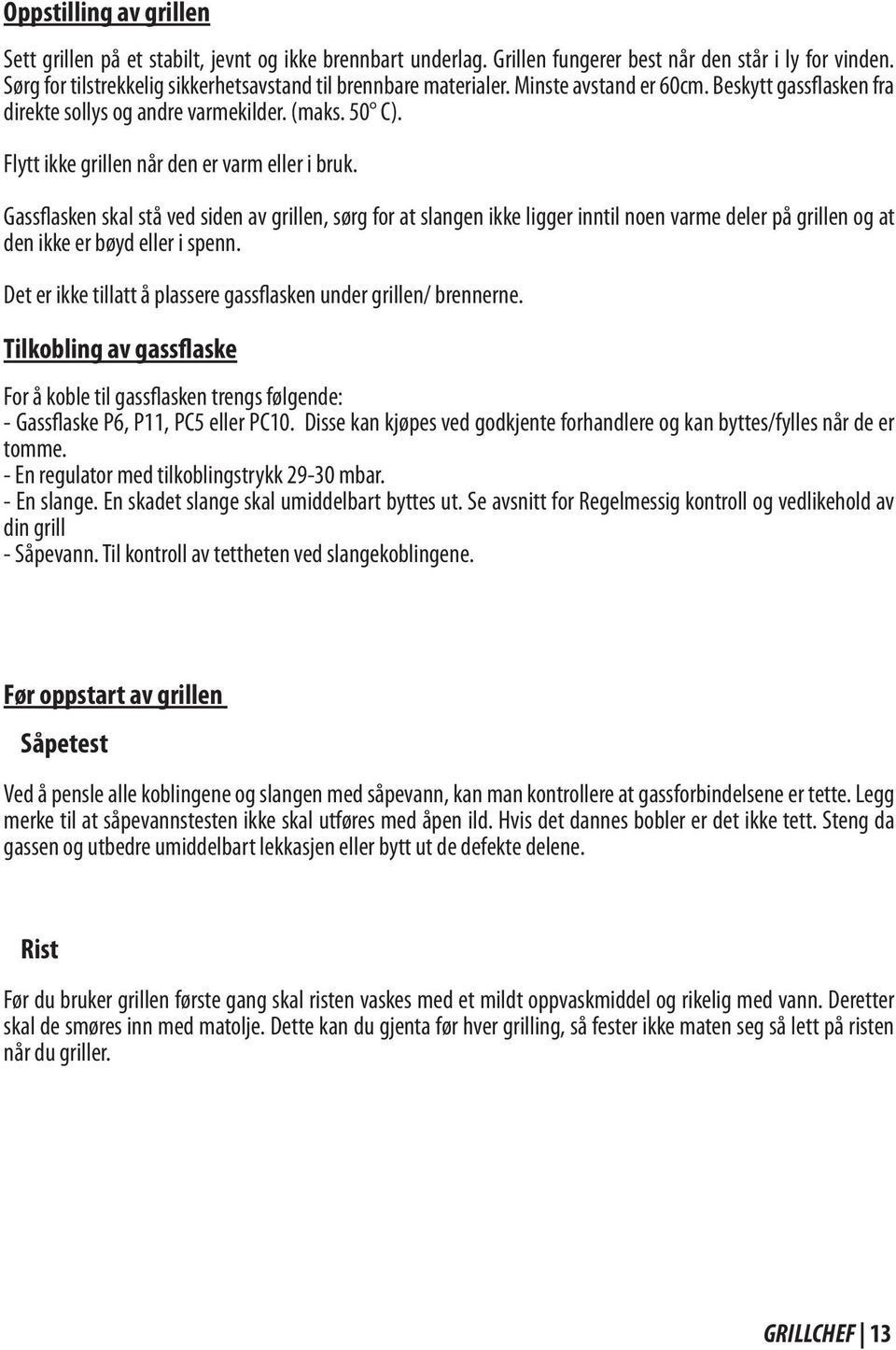 Flytt ikke grillen når den er varm eller i bruk. Gassflasken skal stå ved siden av grillen, sørg for at slangen ikke ligger inntil noen varme deler på grillen og at den ikke er bøyd eller i spenn.