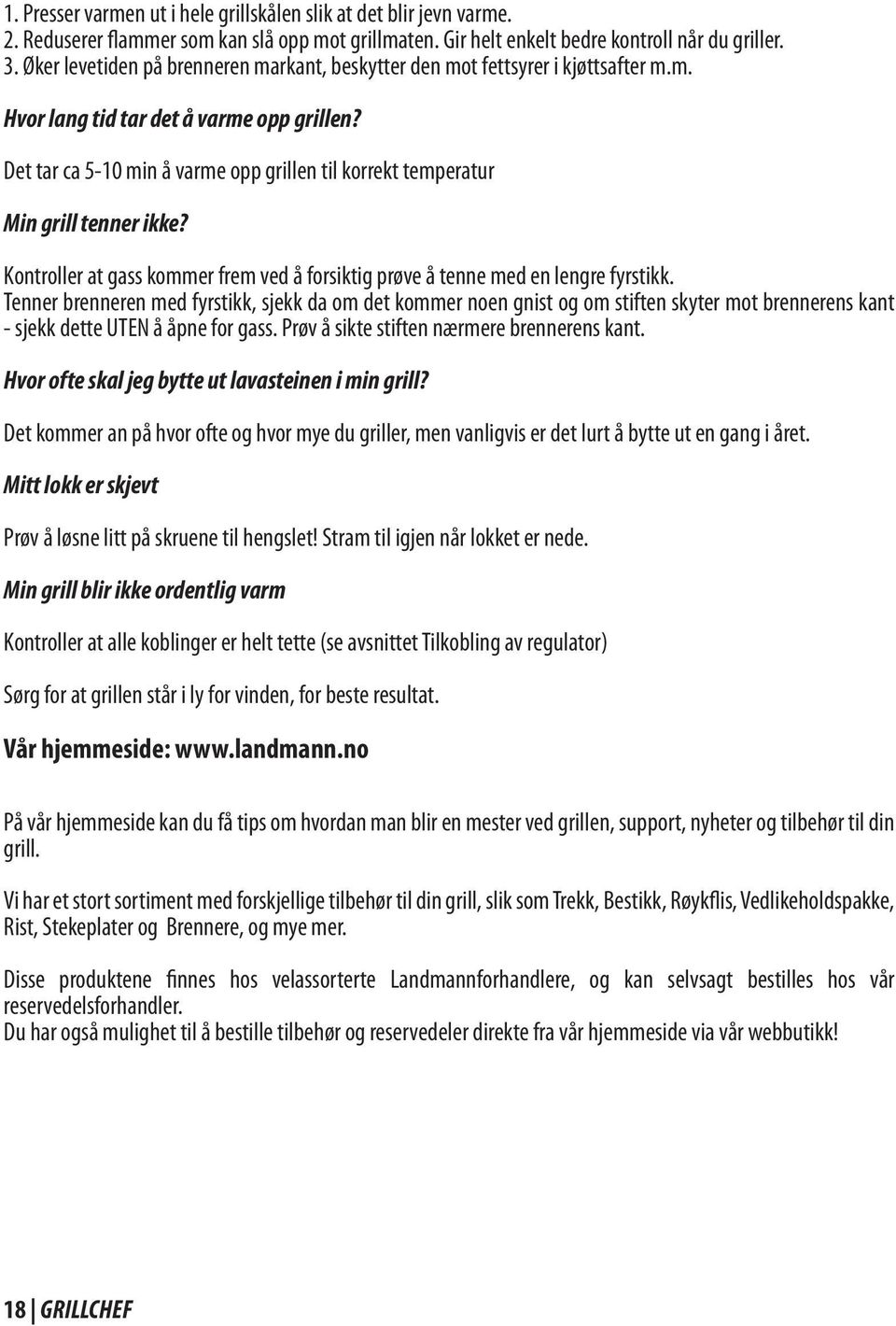 Det tar ca 5-10 min å varme opp grillen til korrekt temperatur Min grill tenner ikke? Kontroller at gass kommer frem ved å forsiktig prøve å tenne med en lengre fyrstikk.