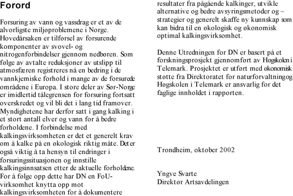 I store deler av Sør-Norge er imidlertid tålegrensen for forsuring fortsatt overskredet og vil bli det i lang tid framover.