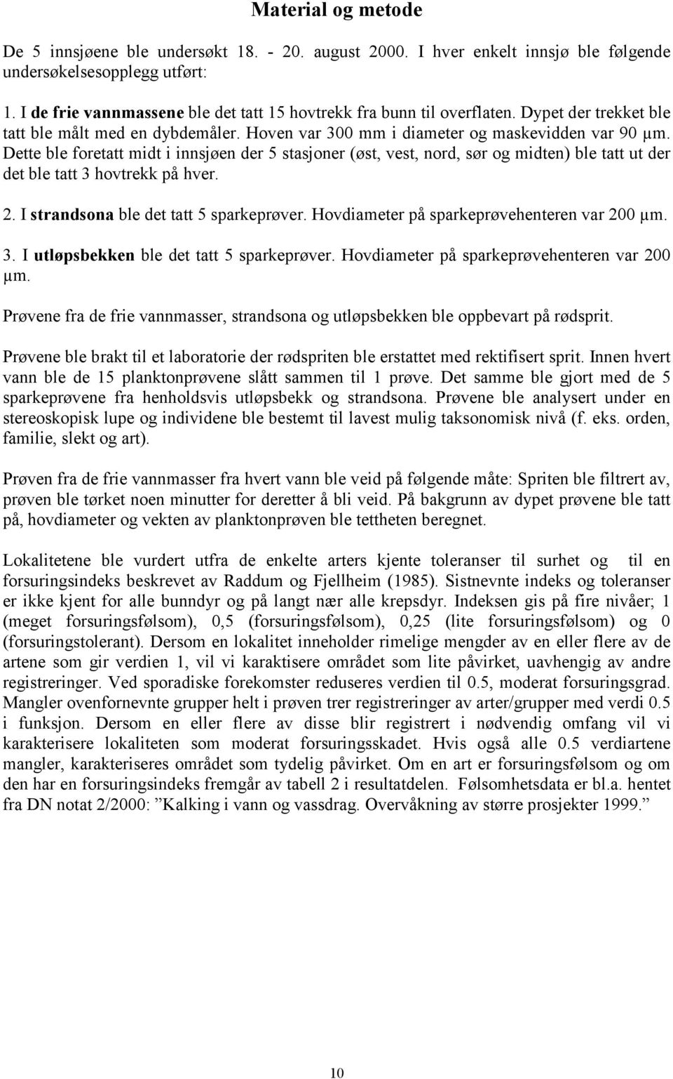 Dette ble foretatt midt i innsjøen der 5 stasjoner (øst, vest, nord, sør og midten) ble tatt ut der det ble tatt 3 hovtrekk på hver. 2. I strandsona ble det tatt 5 sparkeprøver.