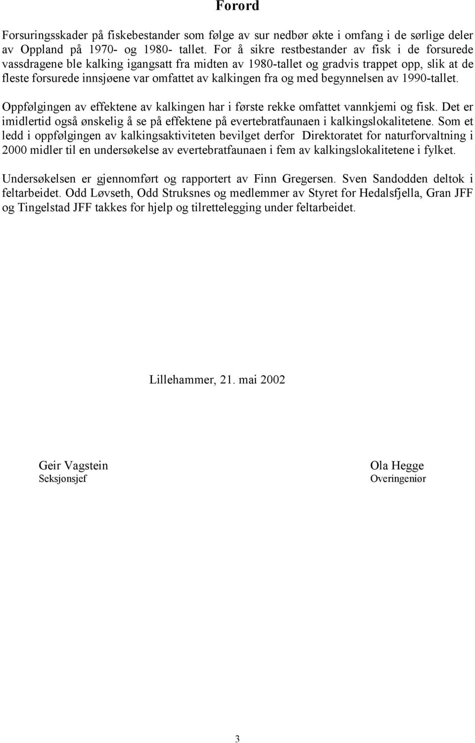 fra og med begynnelsen av 1990-tallet. Oppfølgingen av effektene av kalkingen har i første rekke omfattet vannkjemi og fisk.