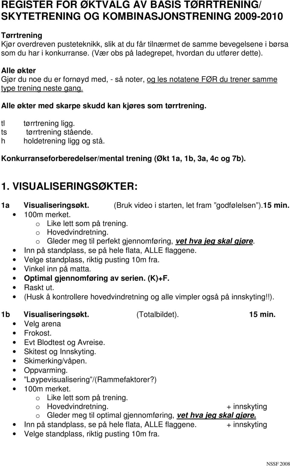 Alle økter med skarpe skudd kan kjøres som tørrtrening. tl ts h tørrtrening ligg. tørrtrening stående. holdetrening ligg og stå. Konkurranseforberedelser/mental trening (Økt 1a