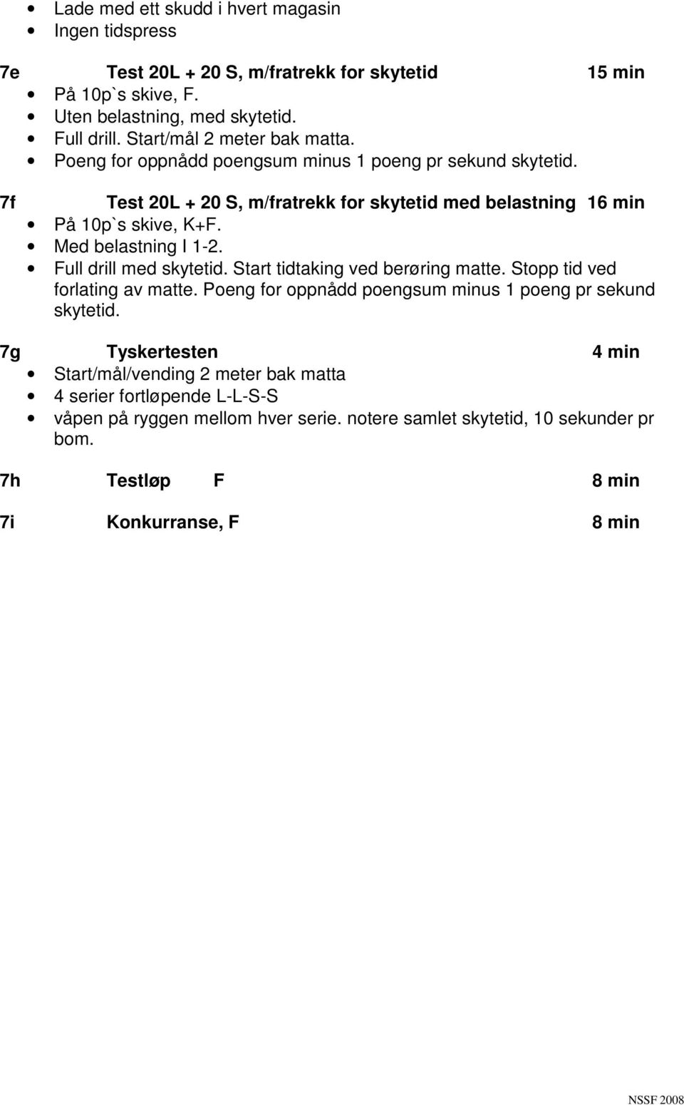 Med belastning I 1-2. Full drill med skytetid. Start tidtaking ved berøring matte. Stopp tid ved forlating av matte. Poeng for oppnådd poengsum minus 1 poeng pr sekund skytetid.