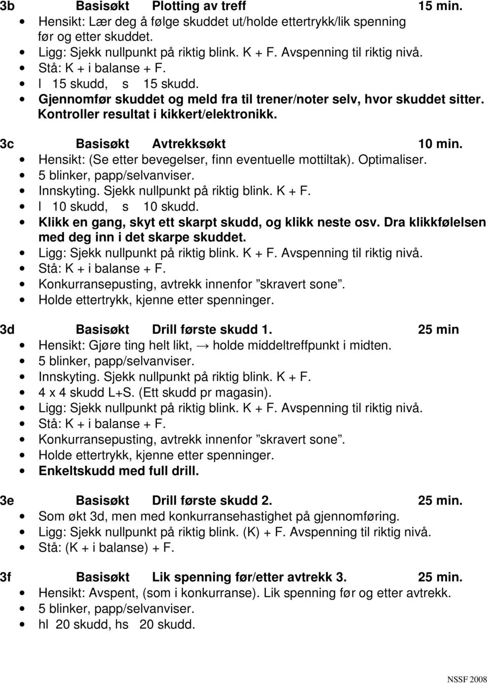 Hensikt: (Se etter bevegelser, finn eventuelle mottiltak). Optimaliser. l 10 skudd, s 10 skudd. Klikk en gang, skyt ett skarpt skudd, og klikk neste osv.