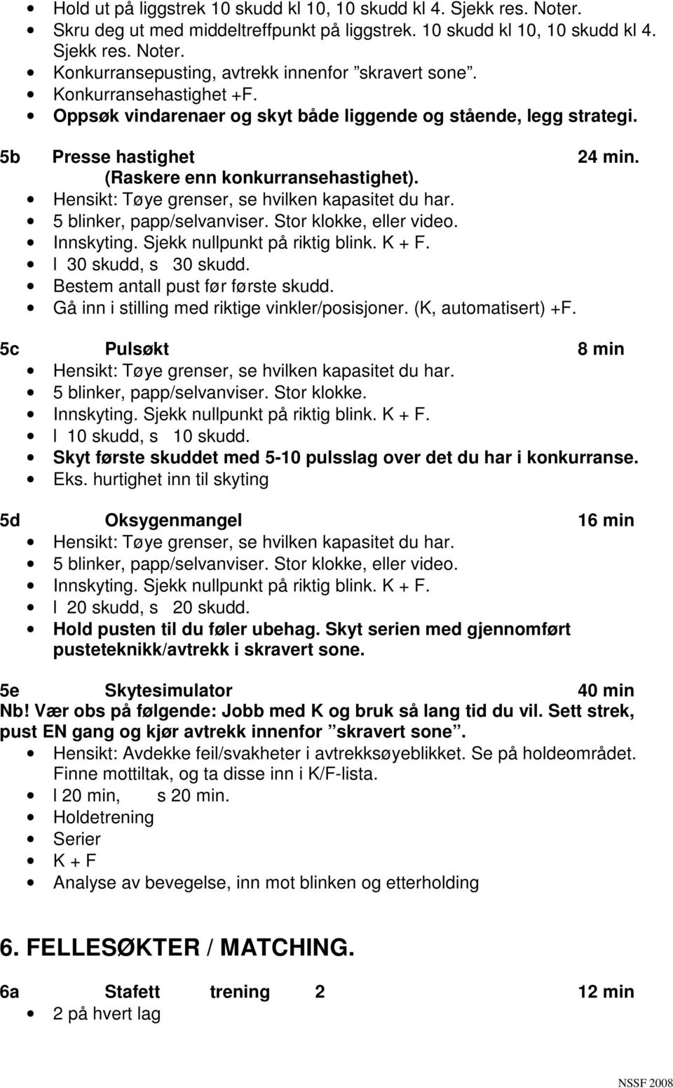 Stor klokke, eller video. l 30 skudd, s 30 skudd. Bestem antall pust før første skudd. Gå inn i stilling med riktige vinkler/posisjoner. (K, automatisert) +F.