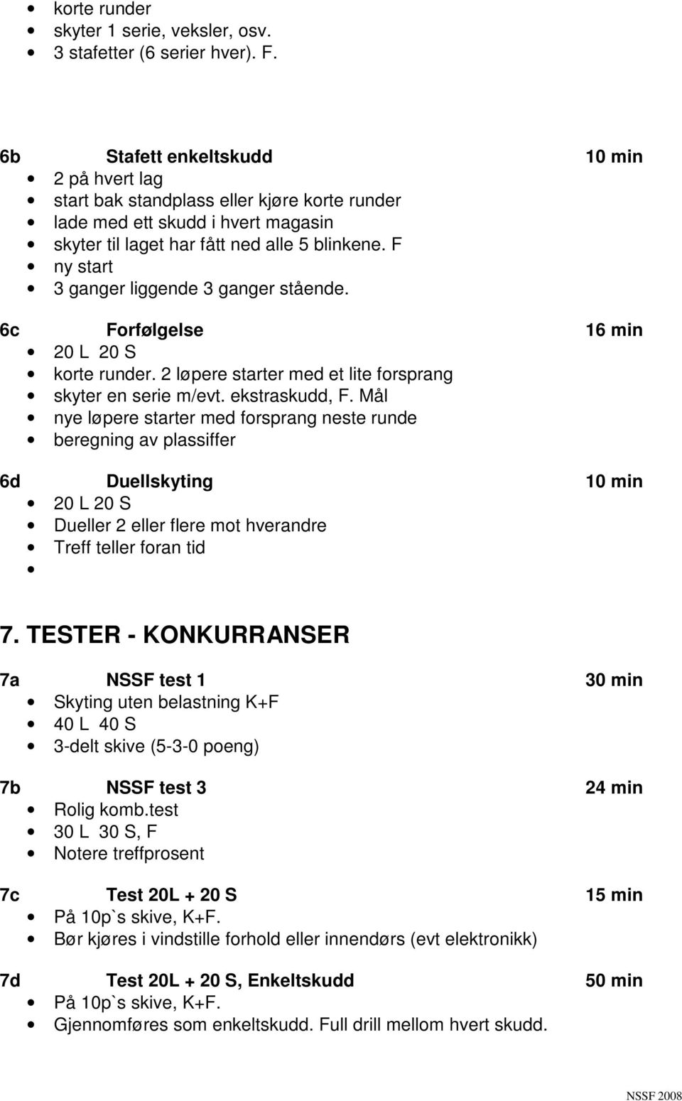 F ny start 3 ganger liggende 3 ganger stående. 6c Forfølgelse 16 min 20 L 20 S korte runder. 2 løpere starter med et lite forsprang skyter en serie m/evt. ekstraskudd, F.