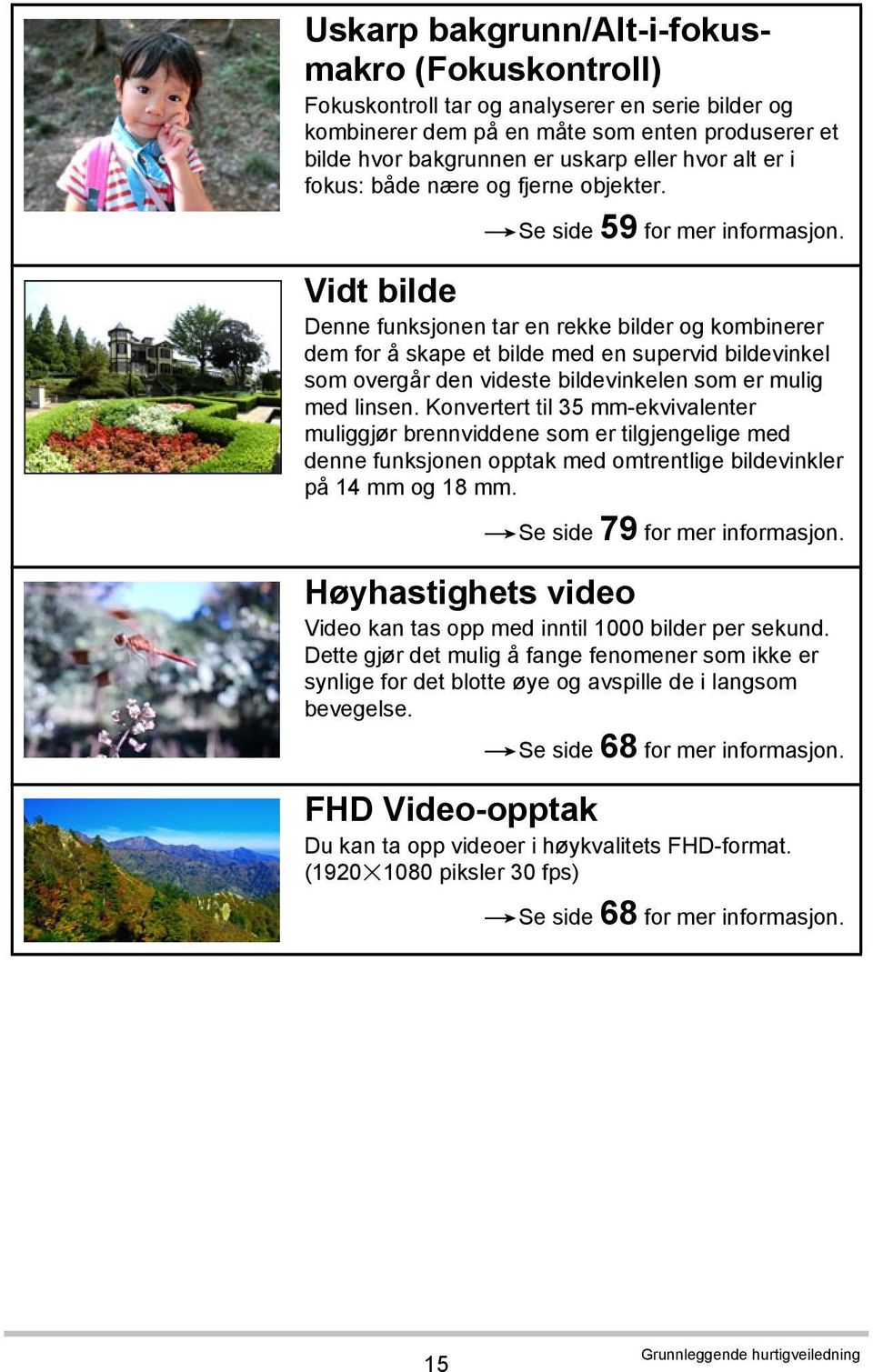 Vidt bilde Denne funksjonen tar en rekke bilder og kombinerer dem for å skape et bilde med en supervid bildevinkel som overgår den videste bildevinkelen som er mulig med linsen.