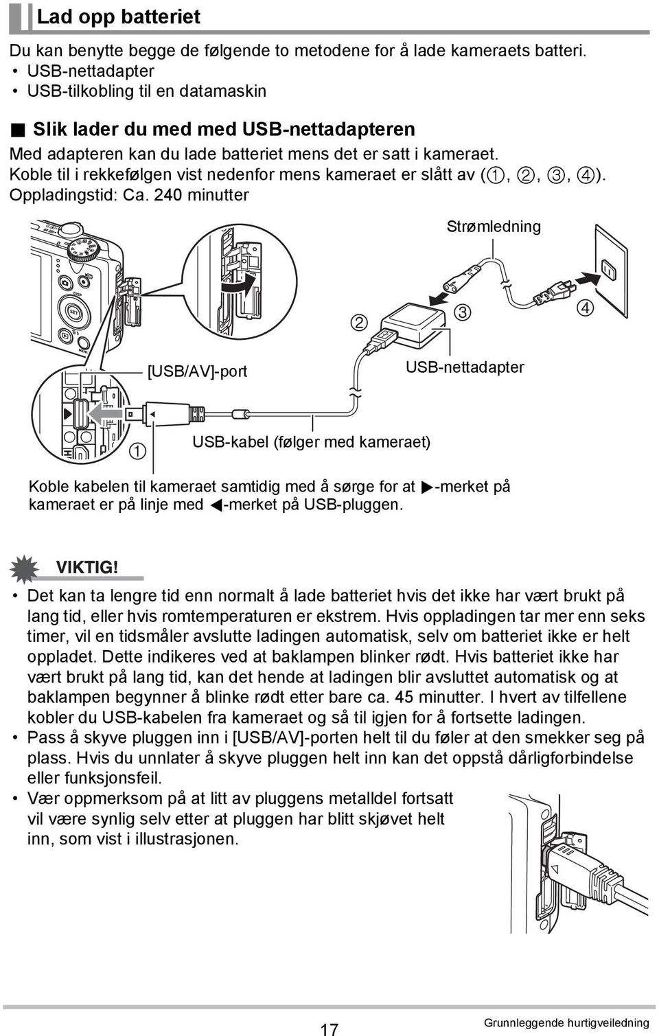 240 minutter Strømledning 2 3 4 [USB/AV]-port USB-nettadapter 1 USB-kabel (følger med kameraet) Koble kabelen til kameraet samtidig med å sørge for at 6-merket på kameraet er på linje med 4-merket på