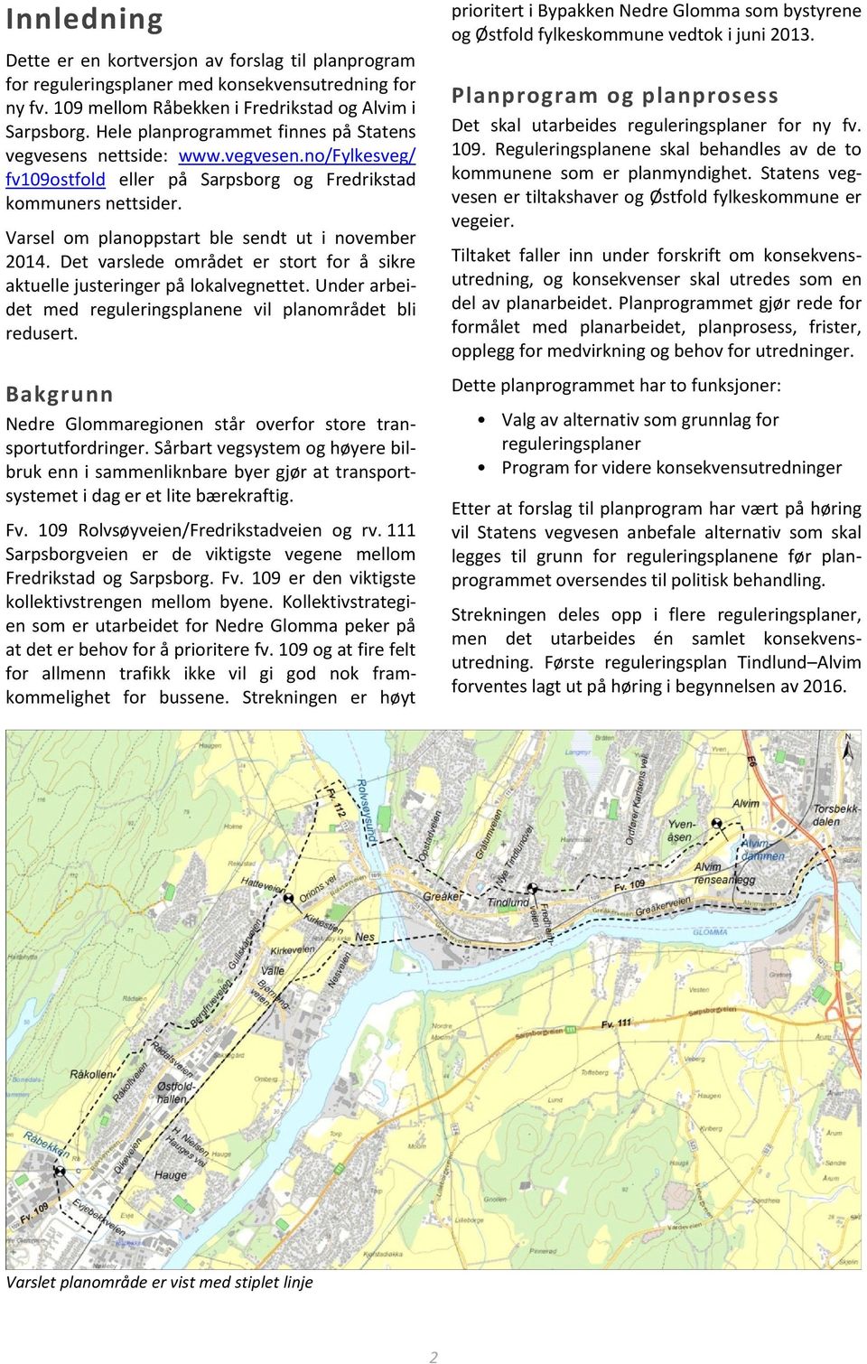 Varsel om planoppstart ble sendt ut i november 2014. Det varslede området er stort for å sikre aktuelle justeringer på lokalvegnettet.