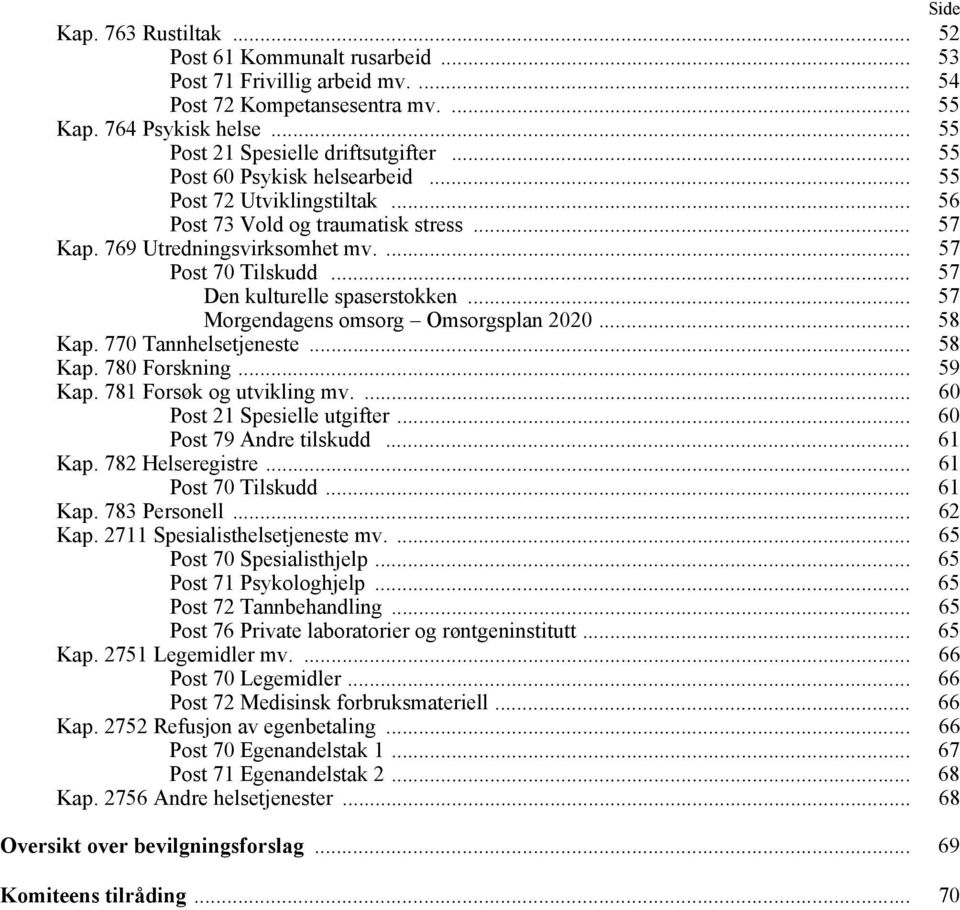 .. 57 Den kulturelle spaserstokken... 57 Morgendagens omsorg Omsorgsplan 2020... 58 Kap. 770 Tannhelsetjeneste... 58 Kap. 780 Forskning... 59 Kap. 781 Forsøk og utvikling mv.