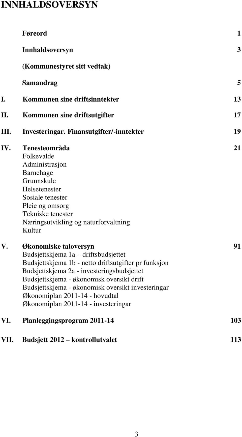 Tenesteområda 21 Folkevalde Administrasjon Barnehage Grunnskule Helsetenester Sosiale tenester Pleie og omsorg Tekniske tenester Næringsutvikling og naturforvaltning Kultur V.