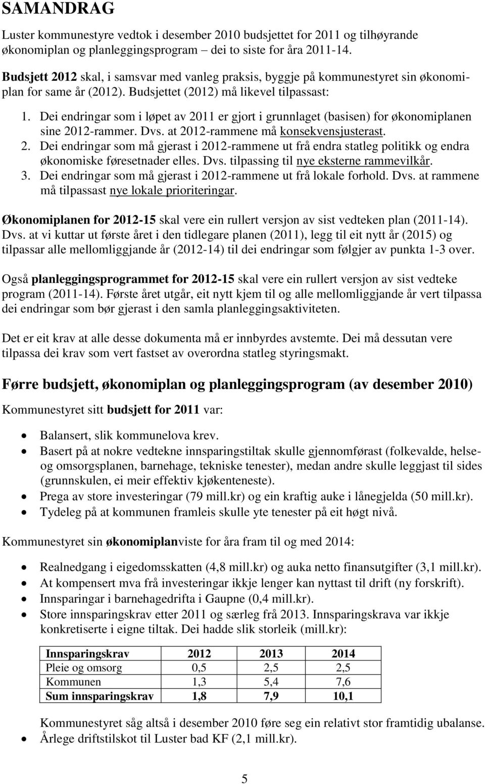 Dei endringar som i løpet av 2011 er gjort i grunnlaget (basisen) for økonomiplanen sine 2012-rammer. Dvs. at 2012-rammene må konsekvensjusterast. 2. Dei endringar som må gjerast i 2012-rammene ut frå endra statleg politikk og endra økonomiske føresetnader elles.