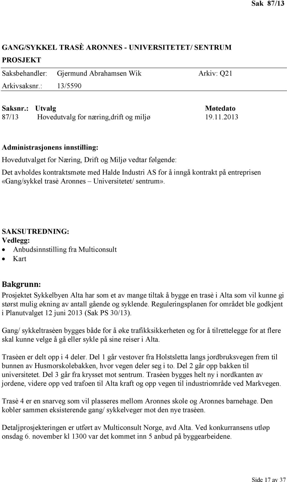 2013 Administrasjonens innstilling: Hovedutvalget for Næring, Drift og Miljø vedtar følgende: Det avholdes kontraktsmøte med Halde Industri AS for å inngå kontrakt på entreprisen «Gang/sykkel trasè