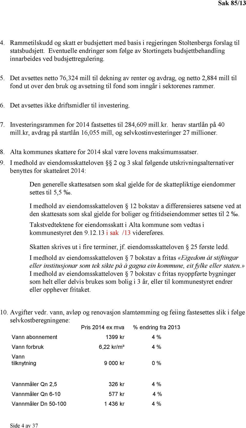 Det avsettes netto 76,324 mill til dekning av renter og avdrag, og netto 2,884 mill til fond ut over den bruk og avsetning til fond som inngår i sektorenes rammer. 6.