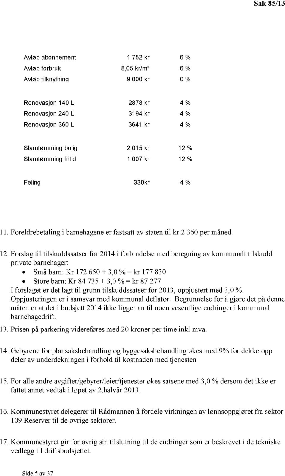 Forslag til tilskuddssatser for 2014 i forbindelse med beregning av kommunalt tilskudd private barnehager: Små barn: Kr 172 650 + 3,0 % = kr 177 830 Store barn: Kr 84 735 + 3,0 % = kr 87 277 I