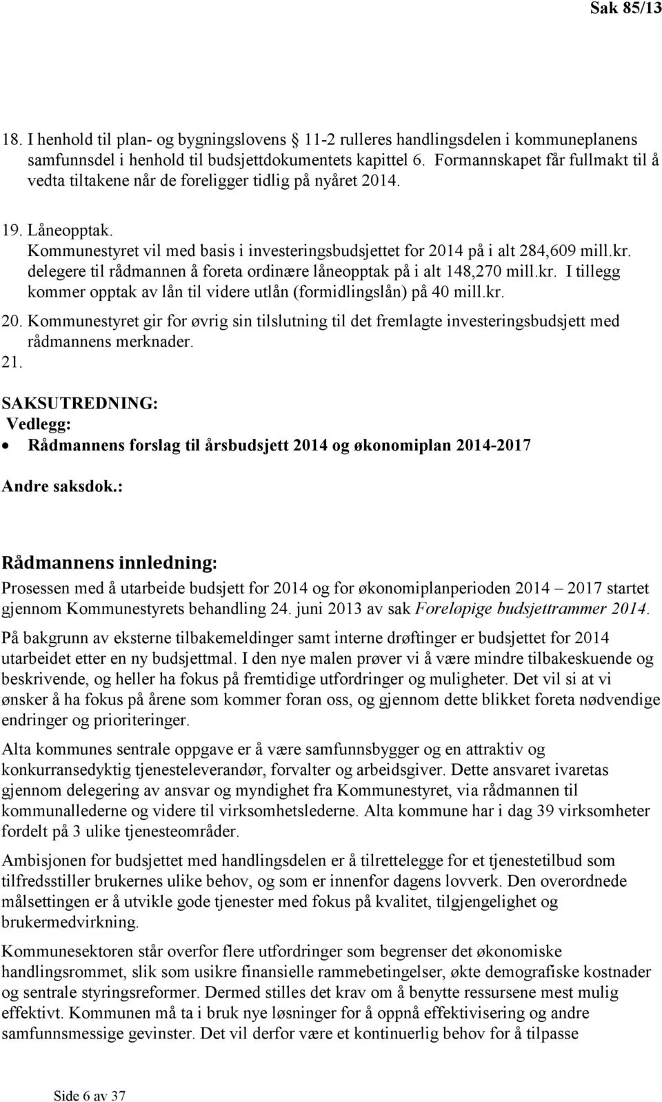 delegere til rådmannen å foreta ordinære låneopptak på i alt 148,270 mill.kr. I tillegg kommer opptak av lån til videre utlån (formidlingslån) på 40 mill.kr. 20.