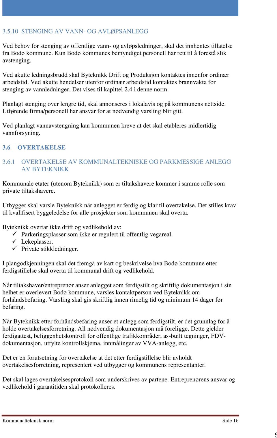 Ved akutte hendelser utenfor ordinær arbeidstid kontaktes brannvakta for stenging av vannledninger. Det vises til kapittel 2.4 i denne norm.