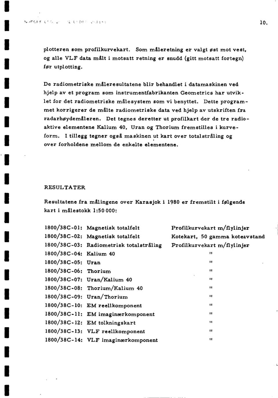 de de te adoaktve elementene Kalum 40 Uan og Thoum femtlle kuvefom tllegg tegne ogå maknen ut kat ove totaltålng og ove foholdene mellom de enkelte elementene RESULTATER Reultatene fa målngene ove