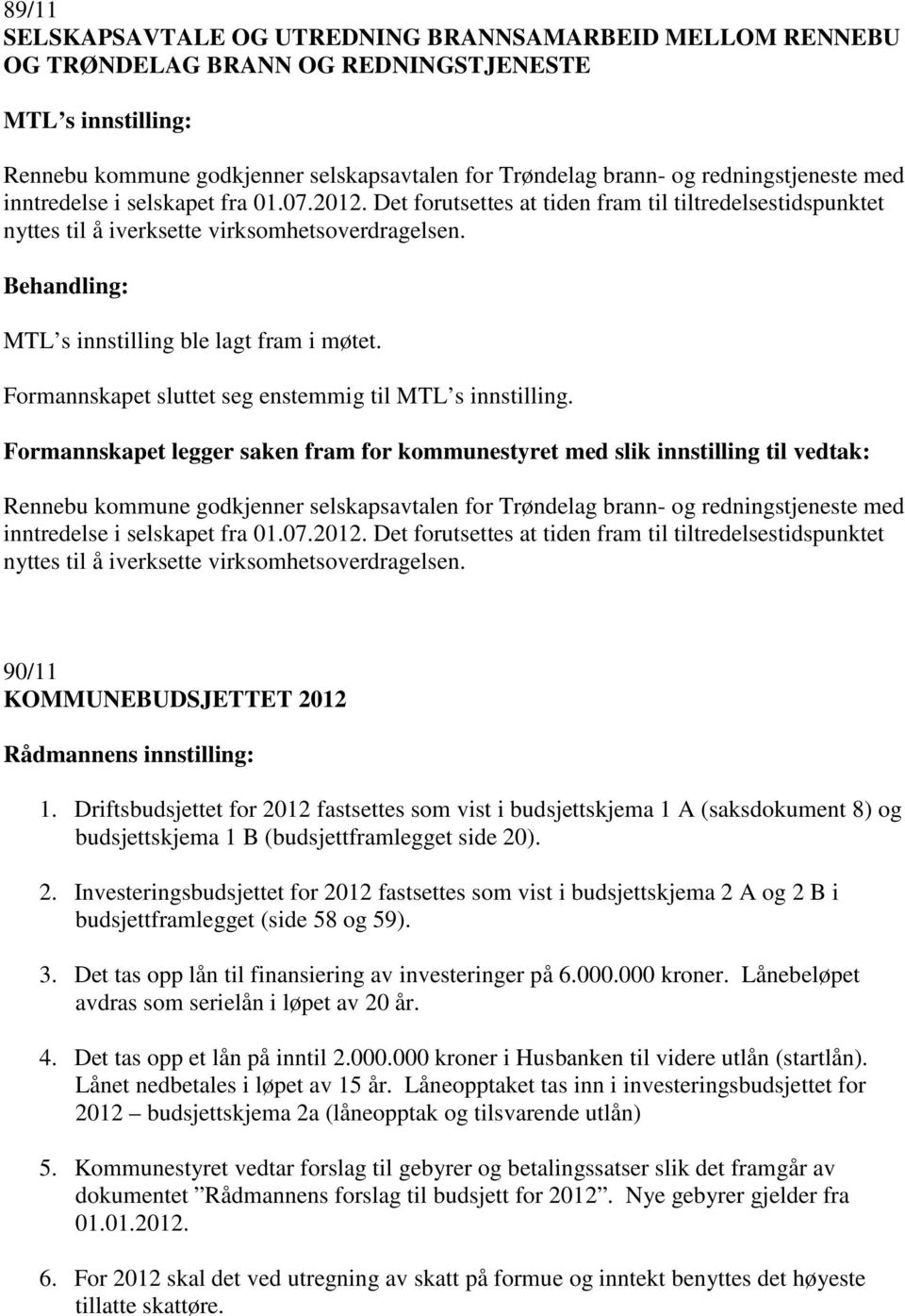 MTL s innstilling ble lagt fram i møtet. Formannskapet sluttet seg enstemmig til MTL s innstilling.