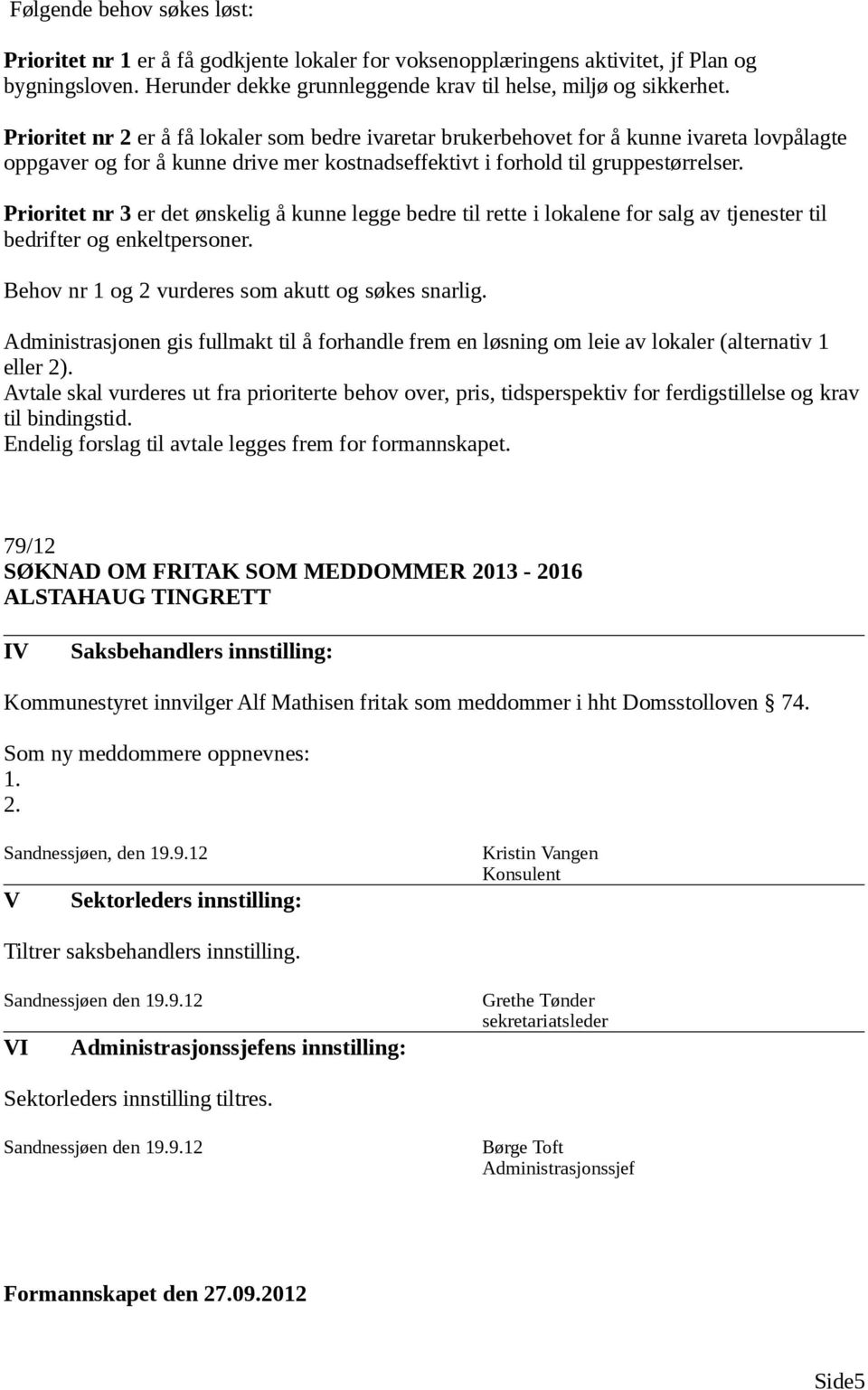 Prioritet nr 3 er det ønskelig å kunne legge bedre til rette i lokalene for salg av tjenester til bedrifter og enkeltpersoner. Behov nr 1 og 2 vurderes som akutt og søkes snarlig.