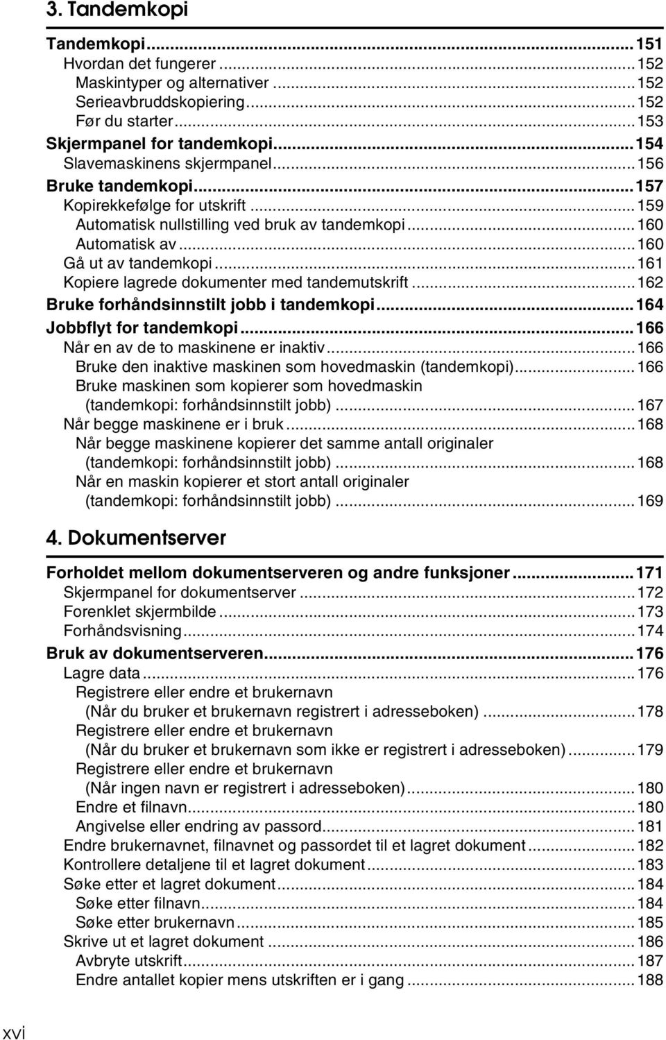 ..161 Kopiere lagrede dokumenter med tandemutskrift...16 Bruke forhåndsinnstilt jobb i tandemkopi...164 Jobbflyt for tandemkopi...166 Når en av de to maskinene er inaktiv.