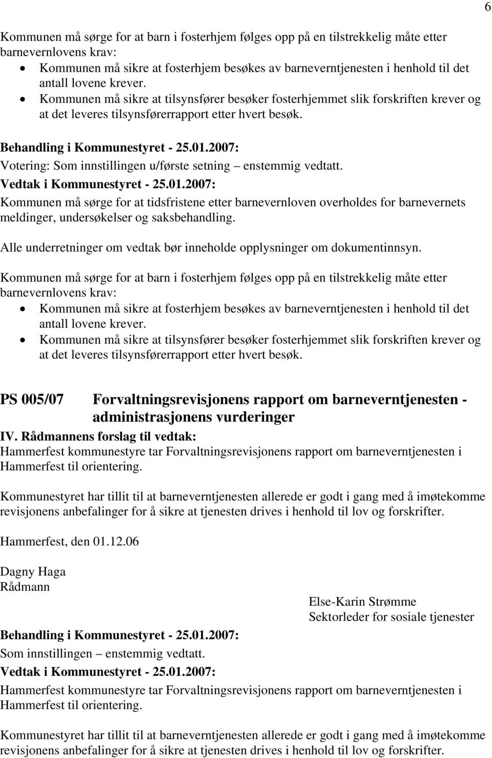 6 Votering: Som innstillingen u/første setning enstemmig vedtatt. Kommunen må sørge for at tidsfristene etter barnevernloven overholdes for barnevernets meldinger, undersøkelser og saksbehandling.