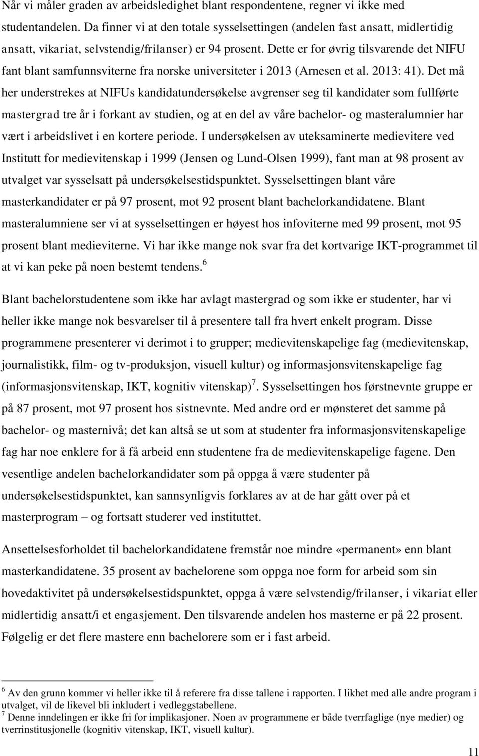 Dette er for øvrig tilsvarende det NIFU fant blant samfunnsviterne fra norske universiteter i 2013 (Arnesen et al. 2013: 41).