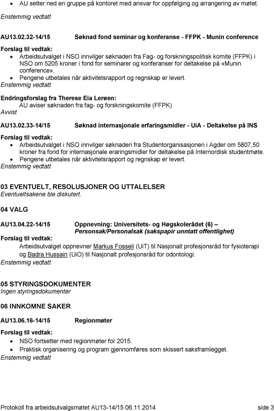 konferanser for deltakelse på «Munin conference». Pengene utbetales når aktivitetsrapport og regnskap er levert. AU aviser søknaden fra fag- og forskningskomite (FFPK) Avvist AU13.02.