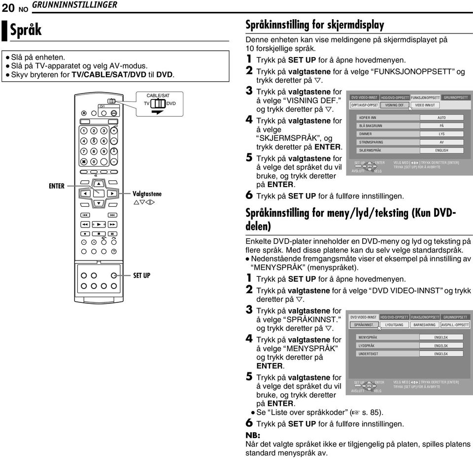 2 Trykk på valgtastene for å velge AFUNKSJONOPPSETTB og trykk deretter på G. 3 Trykk på valgtastene for VIDEO-INNST HDD/-OPPSETT FUNKSJONOPPSETT GRUNNOPPSETT å velge AVISNING DEF.