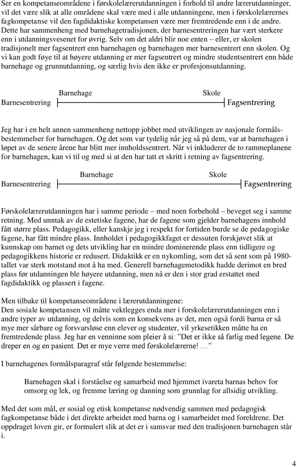 Selv om det aldri blir noe enten eller, er skolen tradisjonelt mer fagsentrert enn barnehagen og barnehagen mer barnesentrert enn skolen.