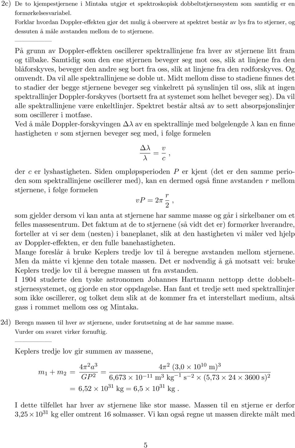 På grunn av Doppler-effekten oscillerer spektrallinjene fra hver av stjernene litt fram og tilbake.